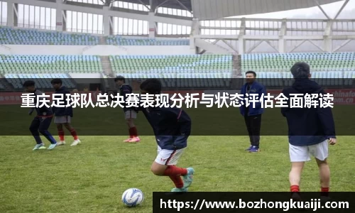 重庆足球队总决赛表现分析与状态评估全面解读
