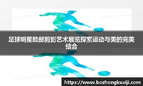足球明星脸部剪影艺术展览探索运动与美的完美结合