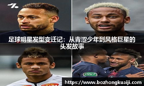 足球明星发型变迁记：从青涩少年到风格巨星的头发故事