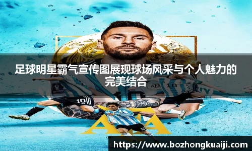 足球明星霸气宣传图展现球场风采与个人魅力的完美结合