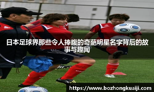 日本足球界那些令人捧腹的奇葩明星名字背后的故事与趣闻