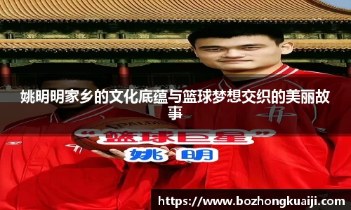 姚明明家乡的文化底蕴与篮球梦想交织的美丽故事