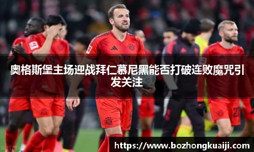 奥格斯堡主场迎战拜仁慕尼黑能否打破连败魔咒引发关注