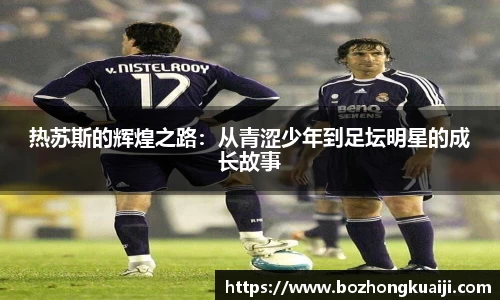 热苏斯的辉煌之路：从青涩少年到足坛明星的成长故事