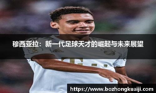 穆西亚拉：新一代足球天才的崛起与未来展望