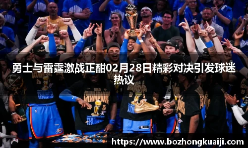 勇士与雷霆激战正酣02月28日精彩对决引发球迷热议
