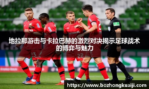 地拉那游击与卡拉巴赫的激烈对决揭示足球战术的博弈与魅力
