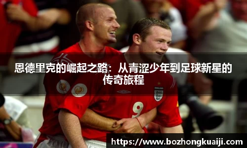 恩德里克的崛起之路：从青涩少年到足球新星的传奇旅程