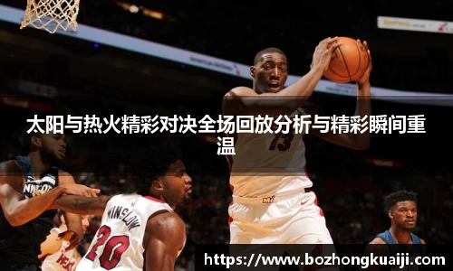 太阳与热火精彩对决全场回放分析与精彩瞬间重温